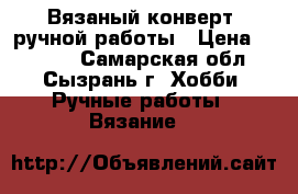 Вязаный конверт, ручной работы › Цена ­ 1 000 - Самарская обл., Сызрань г. Хобби. Ручные работы » Вязание   